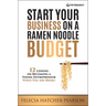 Start Your Business on a Ramen Noodle Budget: 12 Lessons on Becoming a Young Entrepreneur When You Are Broke!