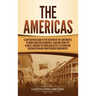 The Americas: A Captivating Guide to the History of the Continents of North and South America, Starting from the Olmecs through the Maya and Aztecs to