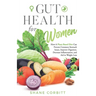 Gut Health for Women: How a Plant-Based Diet Can Prevent Common Stomach Issues, Improve Digestion, Decrease Inflammation, and Aid in Weight Loss