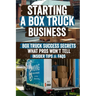Starting a Box Truck Business: Turn Your Box Truck Into a Money Making Machine! Discover Proven Strategies for Profitable Loads, Business Growth, and