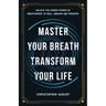 Master Your Breath, Transform Your Life, Unlock The Hidden Power of Breathwork To Heal, Awaken and Prosper