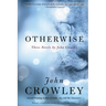 Otherwise: Three Novels by John Crowley