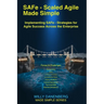SAFe - Scaled Agile Made Simple Implementing SAFe: Strategies for Agile Success Across the Enterprise