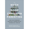 The Myth of Good Christian Parenting: How False Promises Betrayed a Generation of Evangelical Families