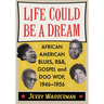 Life Could Be a Dream: African American Blues, R&b, Gospel and Doo Wop, 1946-1956