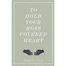 To Hold Your Moss-Covered Heart