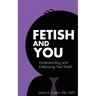 Fetish and You: Understanding and Embracing Your Fetish