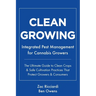 Clean Growing: Integrated Pest Management for Cannabis Growers: The Ultimate Guide to Clean Crops & Safe Cultivation Practices That P