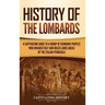 History of the Lombards: A Captivating Guide to a Group of Germanic Peoples Who Invaded Italy and Ruled Large Areas of the Italian Peninsula