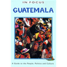 Guatemala in Focus: A Guide to the People, Politics and Culture