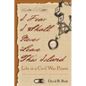 I Fear I Shall Never Leave This Island: Life in a Civil War Prison