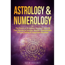 Astrology & Numerology: The Power Of Birthdays, Numbers, Stars & Their Secrets to Success, Wealth, Relationships, Fortune Telling & Happiness Revealed