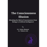 The Consciousness Illusion: Breaking the Myth of Consciousness from Biology to Artificial Intelligence