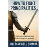 How to Fight Principalities: The Biblical and Practical Guide to Spiritual Warfare