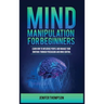 Mind Manipulation for Beginners: Learn How to Influence People and Manage Your Emotions through Persuasion and Mind Control