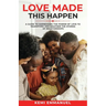 Love Made This Happen: A guide to harnessing the power of Love to transform and weather the storms of relationships