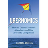 Ubernomics: How To Create Economic Abundance and Rise above the Competition