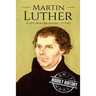 Martin Luther: A Life From Beginning to End