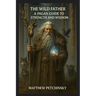 The Wild Father: A Pagan Guide to Strength and Wisdom