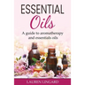 Essential Oils: A guide to aromatherapy and essential oils