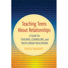Teaching Teens About Relationships: A Guide for Teachers, Counselors, and Youth Group Facilitators