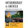 Antidemocracy in America: Truth, Power, and the Republic at Risk