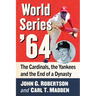 World Series '64: The Cardinals, the Yankees and the End of a Dynasty