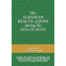 The Albanian Rescue of Jews During the Holocaust: A Unique Story of Bravery, Self-Sacrifice, and Tolerance Brought to Light by the Albanian American C