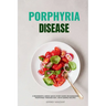 Porphyria Disease: A Beginner's 2-Week Quick Start Guide on Managing Porphyria through Diet, with Sample Recipes