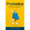 Probiotics: Become Leaky Gut Free With the Use of Probiotics (Everything You Need to Know on Delectable Recipes That Also Heal Gut to Make Healthy Liv