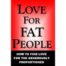 Love For Fat People: How to Find Love for the Generously Proportioned