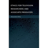 Ethics for Television Researchers and Associate Producers