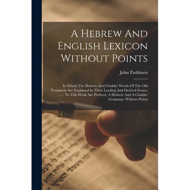 A Hebrew And English Lexicon Without Points: In Which The Hebrew And Chaldee Words Of The Old Testament Are Explained In Their Leading And Derived Sen