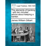The Elements of Banking: With Ten Minutes' Advice about Keeping a Banker.