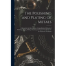 The Polishing and Plating of Metals: A Manual for the Electroplater, Giving Modern Methods of Polishing, Plating, Buffing, Oxydizing and Lacquering Me