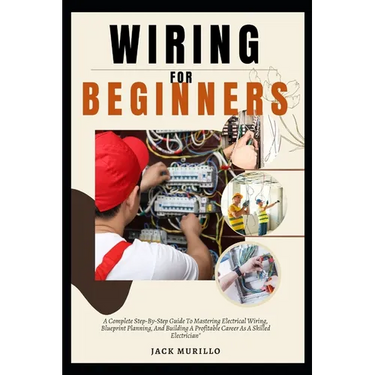 Wiring for Beginners: A Complete Step-By-Step Guide To Mastering Electrical Wiring, Blueprint Planning, And Building A Profitable Career As