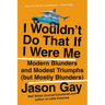 I Wouldn't Do That If I Were Me: Modern Blunders and Modest Triumphs (but Mostly Blunders)