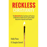 Reckless Christianity: The Destructive New Teachings and Practices of Bill Johnson, Bethel Church, and the Global Movement of Apostles and Prophets