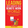 Leading With Empathy in a Remote Work World: Develop connection & improve productivity in the new working environment