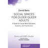 Social Spaces for Older Queer Adults: A Guide for Social Work Educators, Students, and Practitioners
