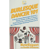 Burlesque Dancer 101: A Professional Burlesque Dancer's Quick Guide on How to Learn, Grow, Perform, and Succeed at the Art of Burlesque Danc