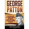 George Patton: A Captivating Guide to a Combative American War Hero Who Played a Critical Part in the Battle of Normandy During WWII