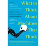 What to Think about Machines That Think: Today's Leading Thinkers on the Age of Machine Intelligence