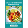Renal Diet Cookbook For Beginners: An Essential Guide With Simple, Delicious and Healthy Renal Diet Recipes To Help You Manage Your Kidney Disease