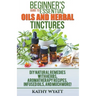 Beginner's Guide to Essential Oils and Herbal Tinctures: DIY Natural Remedies with Herbs, Aromatherapy Recipes, Infused Oils, and Much More!