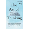 The Art of Clear Thinking: Mental Models for Better Reasoning, Judgment, Analysis, and Learning. Upgrade Your Intellectual Toolkit.