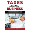 Taxes for Small Business: A Comprehensive Beginner's Guide to Learn and Understand the Realms of Taxes for Small Business, from A-Z