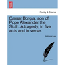 Caesar Borgia, Son of Pope Alexander the Sixth. a Tragedy, in Five Acts and in Verse.