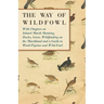The Way of Wildfowl - With Chapters on Inland Marsh Shooting, Ducks, Geese, Wildfowling on the Marshland and a Guide to Wood-Pigeons and Wild-Fowl