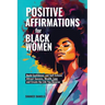 Positive Affirmation For Black Women: Build Confidence and Self- Esteem, Attract Success, Wealth, Love and Create the Life You Deserve
